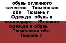 обувь отличного качества - Тюменская обл., Тюмень г. Одежда, обувь и аксессуары » Женская одежда и обувь   . Тюменская обл.,Тюмень г.